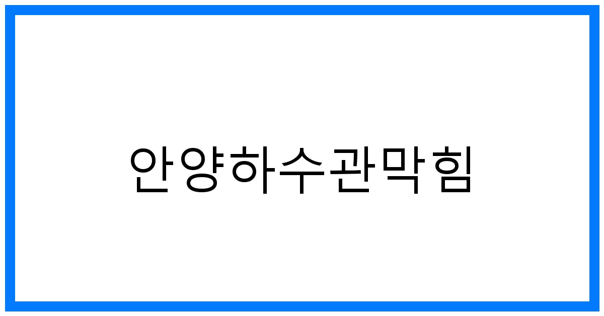 안양하수관막힘 해결! 꽉 막힌 속 시원하게 뚫는 비법