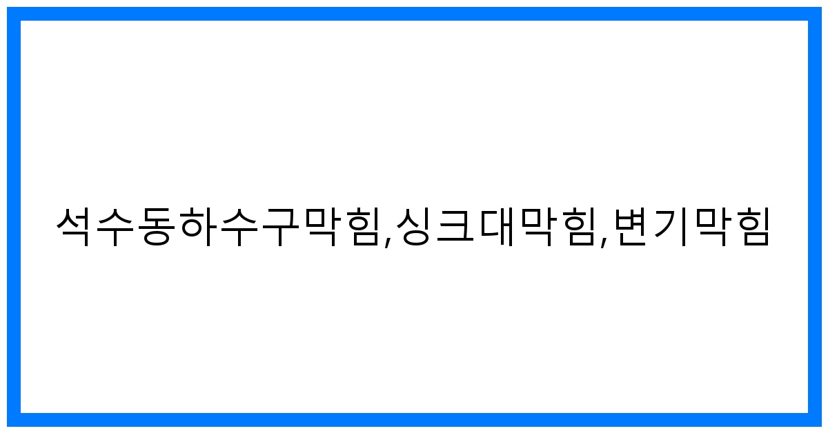 석수동 하수구 SOS! 싱크대/변기 막힘 완벽 해결법