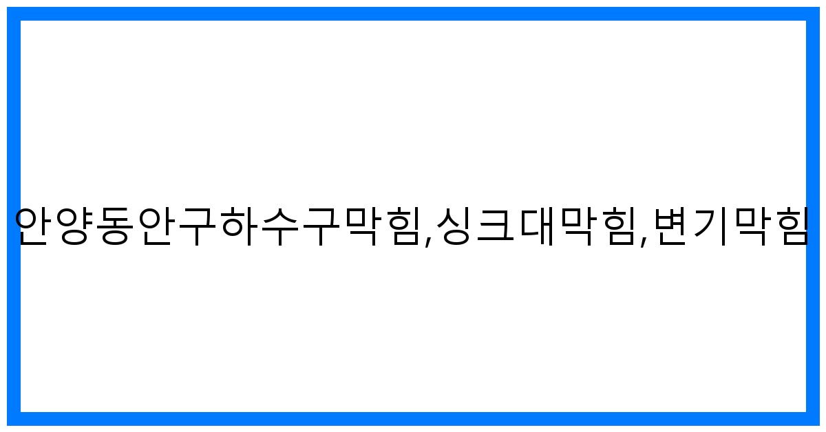 안양동안구 하수구 막힘 해결사! 싱크대/변기 뚫는법 완벽 가이드