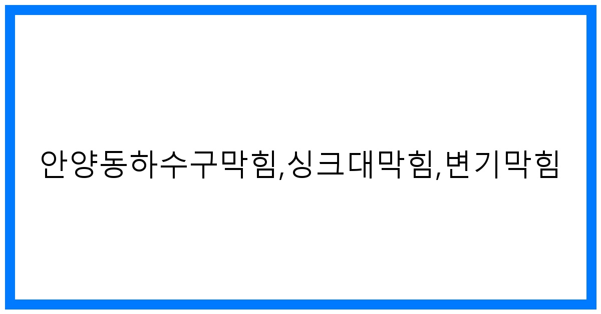 안양동 하수구 싱크대 변기 막힘? 속 시원한 해결!