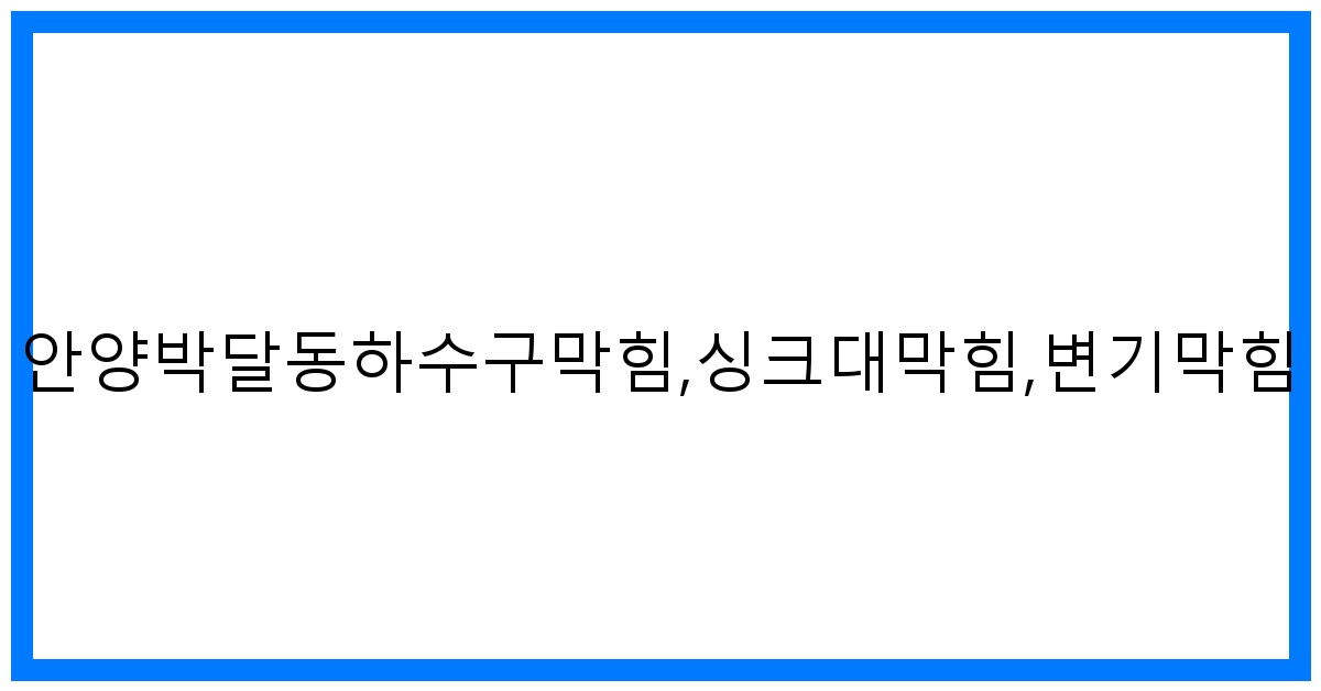 긴급! 안양박달동하수구막힘, 싱크대/변기 막힘 해결 비법