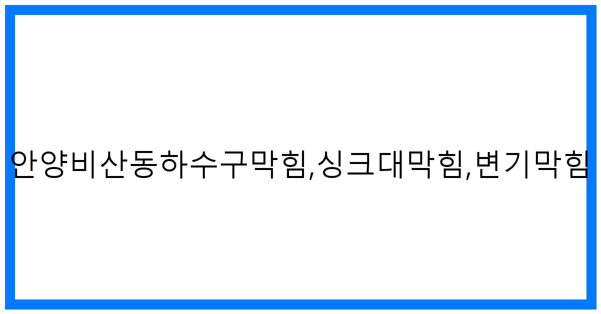 안양비산동 하수구 싱크대 변기 막힘? 시원하게 해결!