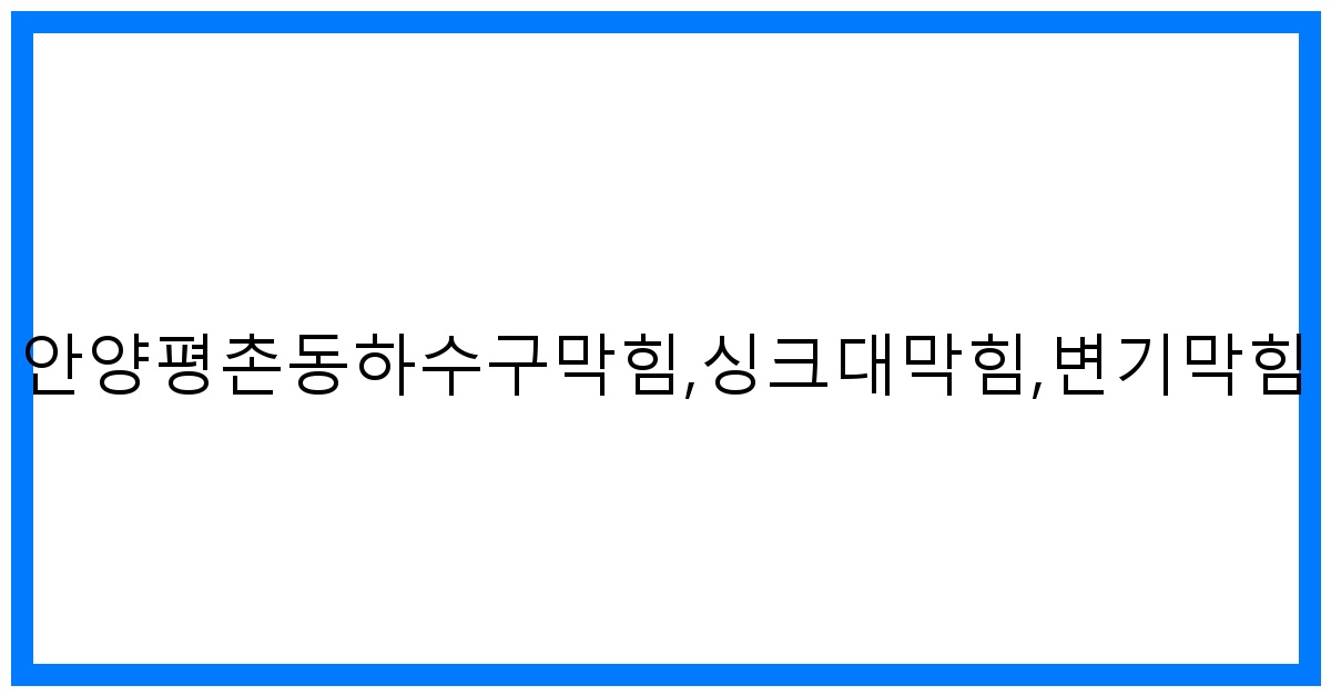 안양평촌동 하수구SOS! 막힘 해결 전문가의 꿀팁 대방출
