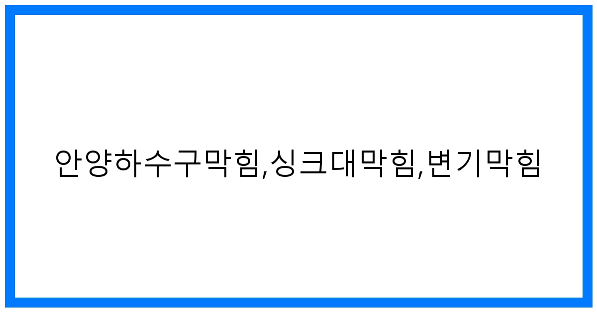 안양하수구막힘, 싱크대변기 꽉! 속 시원 해결법
