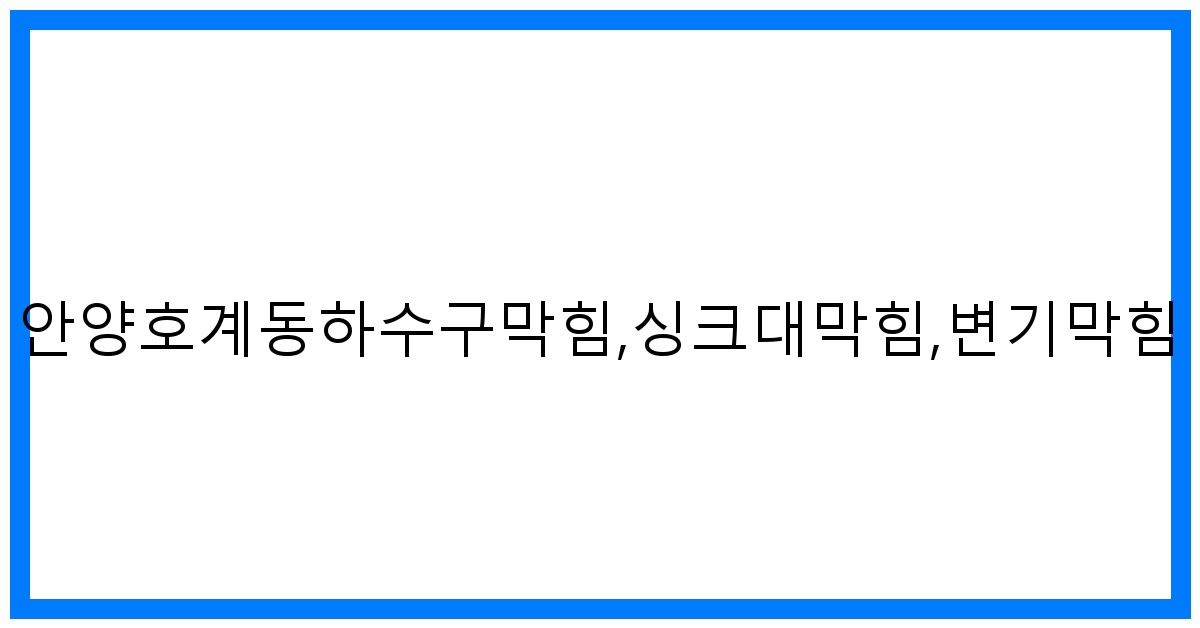 속 시원 해결! 안양호계동 하수구/싱크대/변기 막힘 완벽 해결